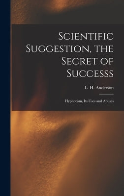 Scientific Suggestion, the Secret of Successs; Hypnotism, Its Uses and Abuses by Anderson, L. H. (Lewis H. ).