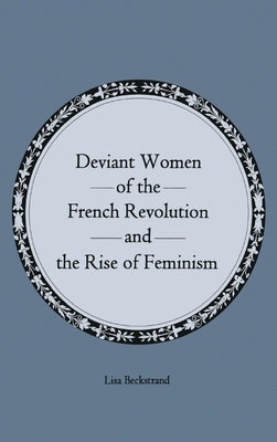 Deviant Women of the French Revolution and the Rise of Feminism by Beckstrand, Lisa