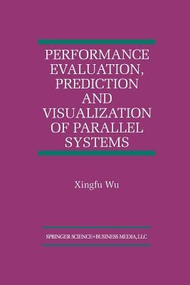 Performance Evaluation, Prediction and Visualization of Parallel Systems by Xingfu Wu