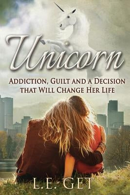 Unicorn: Addiction, Guilt and a Decision That Will Change Her Life by Get, L. E.