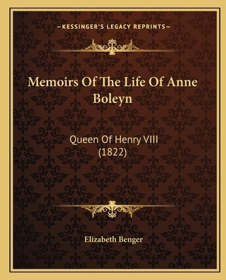 Memoirs Of The Life Of Anne Boleyn: Queen Of Henry VIII (1822) by Benger, Elizabeth