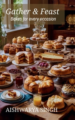 Gather and Feast: Bakes for Every Occasion by Aishwarya Singh