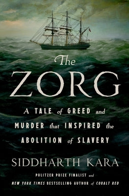 The Zorg: A Tale of Greed and Murder That Inspired the Abolition of Slavery by Kara, Siddharth