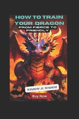 How to Train Your Dragon: from fierce to friendly by Wisdom, Wisdom O.