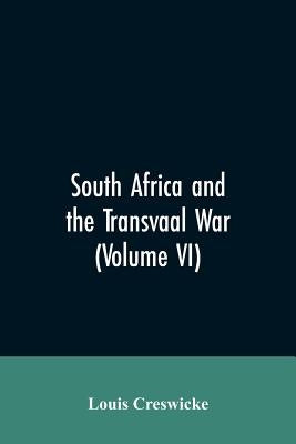 South Africa and the Transvaal War (Volume VI) by Creswicke, Louis
