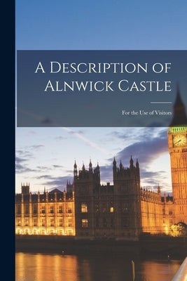 A Description of Alnwick Castle: for the Use of Visitors by Anonymous
