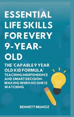 Essential Life Skills for Every 9-Year-Old: The 'Capable 9 Year Old Kid Formula': Teaching Independence and Smart Decision-Making When No One Is Watch by Munoz, Bennett