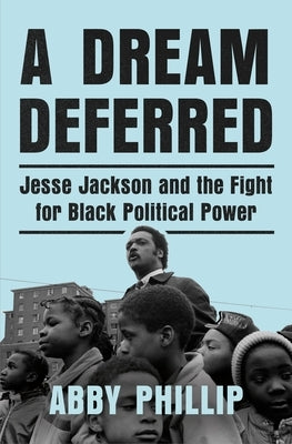 A Dream Deferred: Jesse Jackson and the Fight for Black Political Power by Phillip, Abby