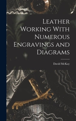 Leather Working With Numerous Engravings and Diagrams by David McKay