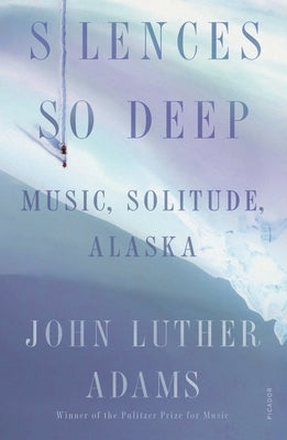 Silences So Deep: Music, Solitude, Alaska by Adams, John Luther