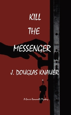 Kill the Messenger: A Carrie Romanelli Mystery by Knauer, J. Douglas