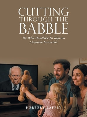 Cutting Through the Babble: The Bible Handbook for Rigorous Classroom Instruction by Laffey, Herbert