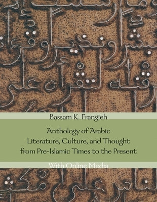 Anthology of Arabic Literature, Culture, and Thought from Pre-Islamic Times to the Present: With Online Media by Frangieh, Bassam K.