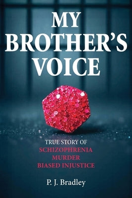 My Brother's Voice: True Story of Schizophrenia, Murder, Biased Injustice by Bradley, P. J.