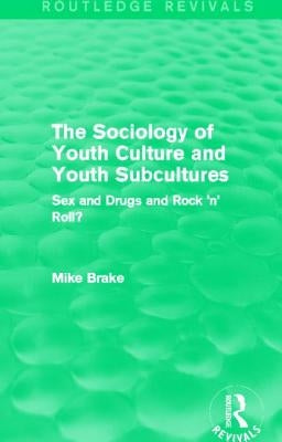 The Sociology of Youth Culture and Youth Subcultures (Routledge Revivals): Sex and Drugs and Rock 'n' Roll? by Brake, Michael