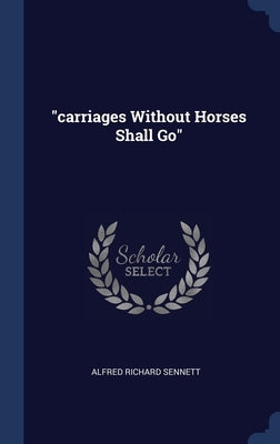 carriages Without Horses Shall Go by Sennett, Alfred Richard