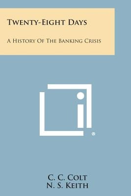 Twenty-Eight Days: A History of the Banking Crisis by Colt, C. C.