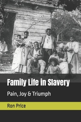 Family Life in Slavery: Pain, Joy & Triumph by Price, Ron R.