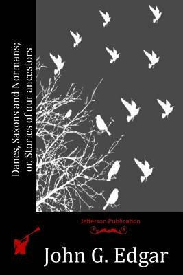 Danes, Saxons and Normans; or, Stories of our ancestors by Edgar, John G.