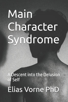 Main Character Syndrome: A Descent into the Delusion of Self by Vorne, Elias