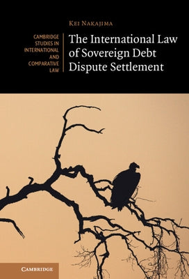 The International Law of Sovereign Debt Dispute Settlement by Nakajima, Kei