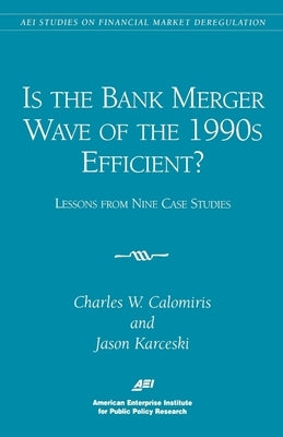 Is the Bank Merger Wave of the 1990s Efficient?:: Lessons from Nine Case Studies, Studies on Financial Market Deregulation by Calomiris, Charles W.