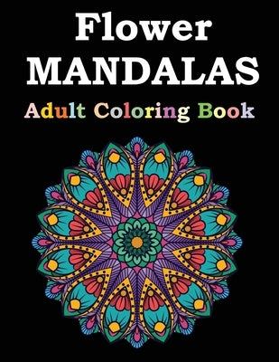 Flower Mandalas Adult Coloring Book: Adult Coloring Book Featuring Beautiful Mandalas Designed to Soothe the Soul by Publishing, Flower Mandalas