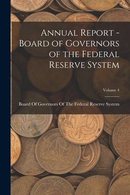 Annual Report - Board of Governors of the Federal Reserve System; Volume 4 by Board of Governors of the Federal Res