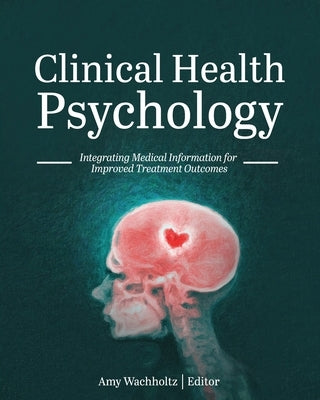 Clinical Health Psychology: Integrating Medical Information for Improved Treatment Outcomes by Wachholtz, Amy