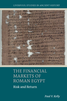 The Financial Markets of Roman Egypt: Risk and Return by Kelly, Paul V.