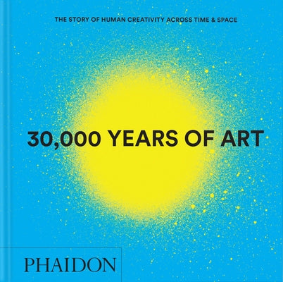 30,000 Years of Art: The Story of Human Creativity Across Time and Space by Editors, Phaidon