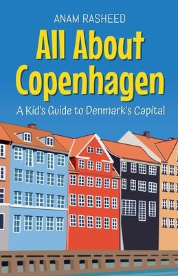 All About Copenhagen: A Kid's Guide to Denmark's Capital by Rasheed, Anam
