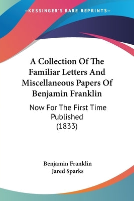 A Collection Of The Familiar Letters And Miscellaneous Papers Of Benjamin Franklin: Now For The First Time Published (1833) by Franklin, Benjamin