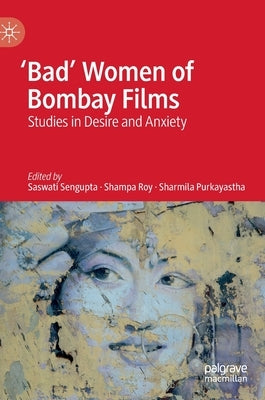 'Bad' Women of Bombay Films: Studies in Desire and Anxiety by Sengupta, Saswati