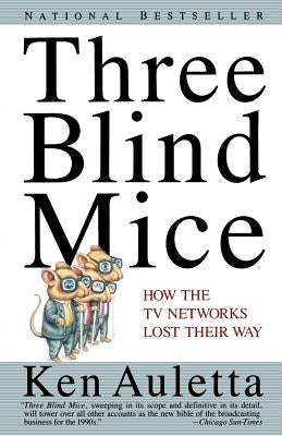 Three Blind Mice: How the TV Networks Lost Their Way by Auletta, Ken