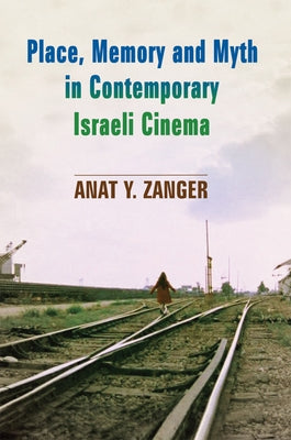 Place, Memory and Myth in Contemporary Israeli Cinema by Zanger, Anat Y.