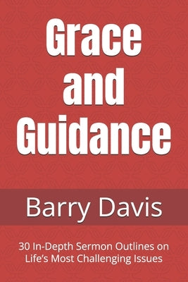 Grace and Guidance: 30 In-Depth Sermon Outlines on Life's Most Challenging Issues by Davis, Barry L.