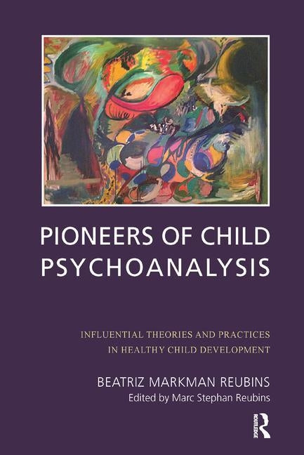 Pioneers of Child Psychoanalysis: Influential Theories and Practices in Healthy Child Development by Markman Reubins, Beatriz