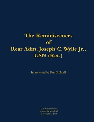 The Reminiscences of Rear Adm. Joseph C. Wylie Jr., USN (Ret.): 1911-1993 by Wylie, Joseph C.