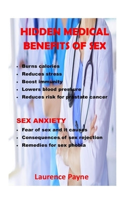 hidden medical benefits of sex: burns calories, reduces stress, boosts immunity, lowers blood pressure. sex anxiety, fear of sex and it causes, conseq by Payne, Laurence