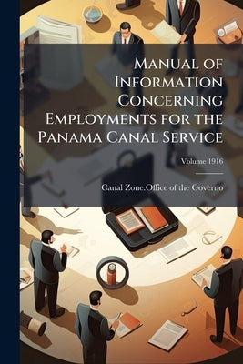 Manual of Information Concerning Employments for the Panama Canal Service; Volume 1916 by Canal Zone Office of the Governo