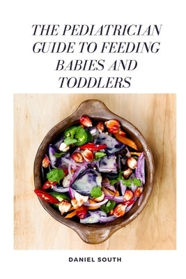 The Pediatrician Guide to Feeding Babies and Toddlers by South, Daniel