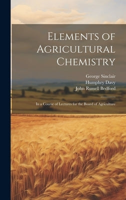 Elements of Agricultural Chemistry: In a Course of Lectures for the Board of Agriculture by Davy, Humphry