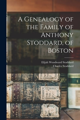 A Genealogy of the Family of Anthony Stoddard, of Boston by 1802-1872, Stoddard Charles