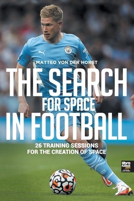 The Search for Space in Football: 26 Training Sessions for the Creation of Space by Von Der Horst, Matteo