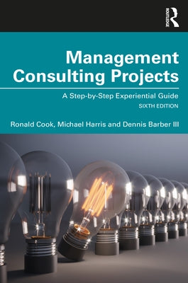 Management Consulting Projects: A Step-by-Step Experiential Guide by Cook, Ronald