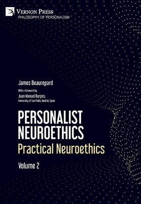 Personalist Neuroethics: Practical Neuroethics. Volume 2 by Beauregard, James