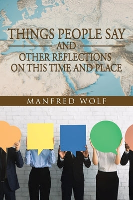 Things People Say and Other Reflections on This Time and Place by Wolf, Manfred