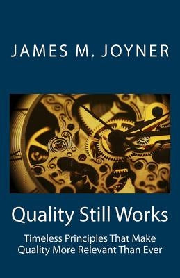 Quality Still Works: How to Make Your Organization Even More Successful by Joyner, James M.