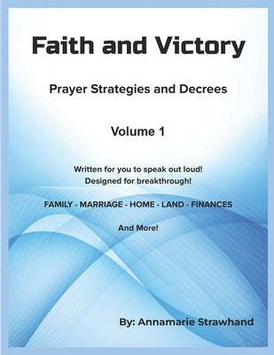 Faith and Victory Prayer Strategies and Decrees Volume 1: Written Prayers for You to Speak Out Loud! Designed for Breakthrough! by Strawhand, Annamarie